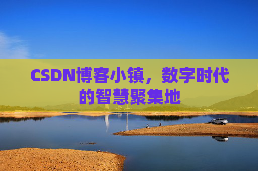 CSDN博客小镇，数字时代的智慧聚集地